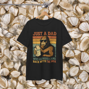Bigfoot Just A Dad Who Always Came Back With The Milk Shirt