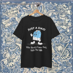 Just A Dad Who Always Came Back With The Milk Funny Shirt
